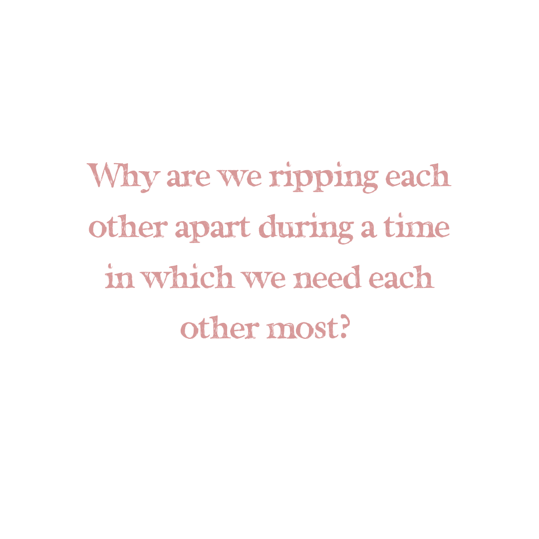 Why are we ripping each other apart during a time we need each other most?