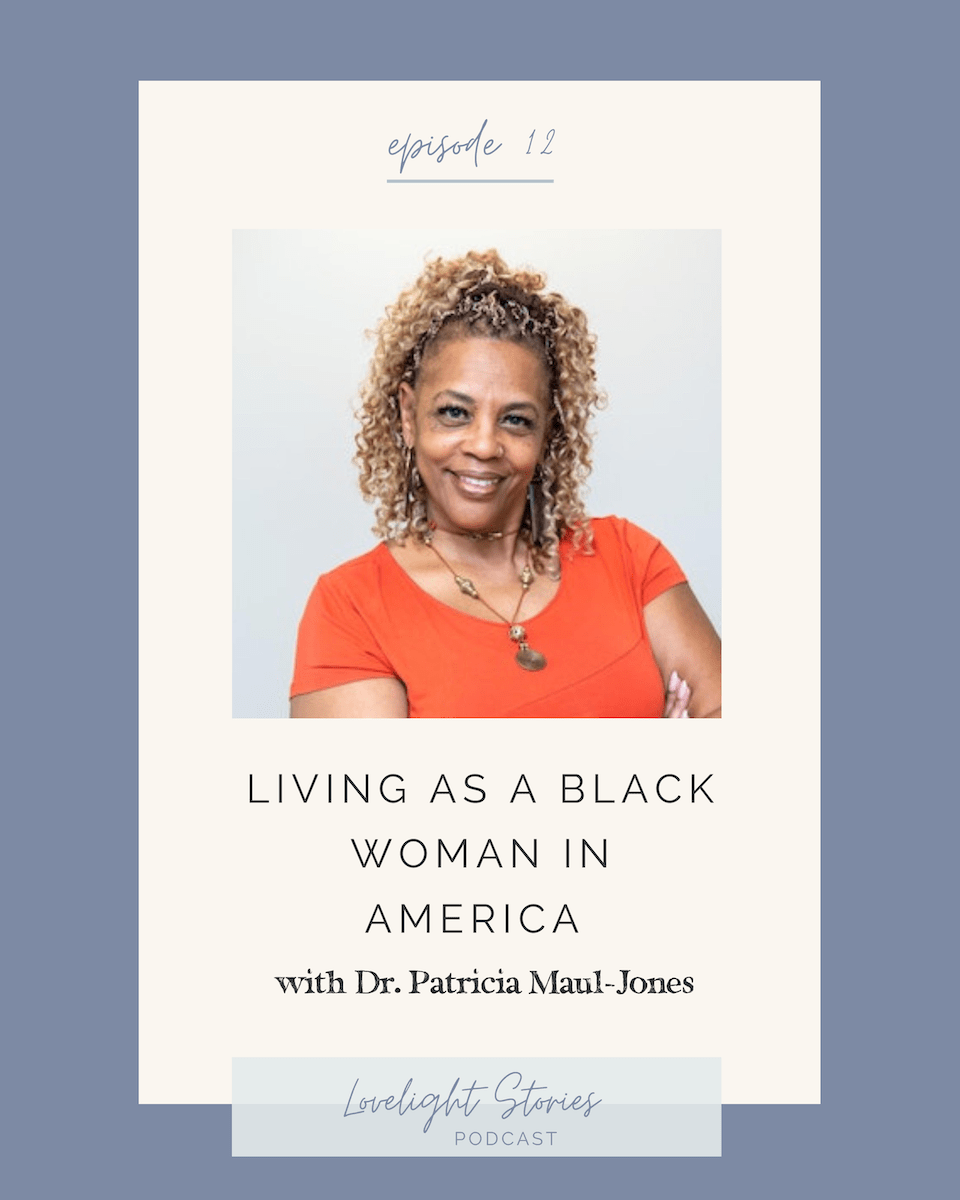 The Lovelight Stories Podcast - Living as a Black Woman in America with Dr. Patricia Maul-Jones