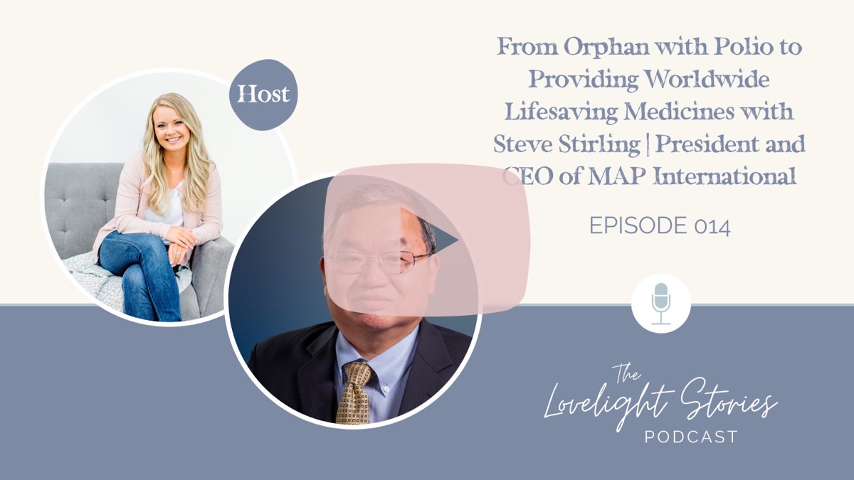 The Lovelight Stories Podcast | From Orphan with Polio to Providing Worldwide Lifesaving Medicines with Steve Stirling | President and CEO of MAP International