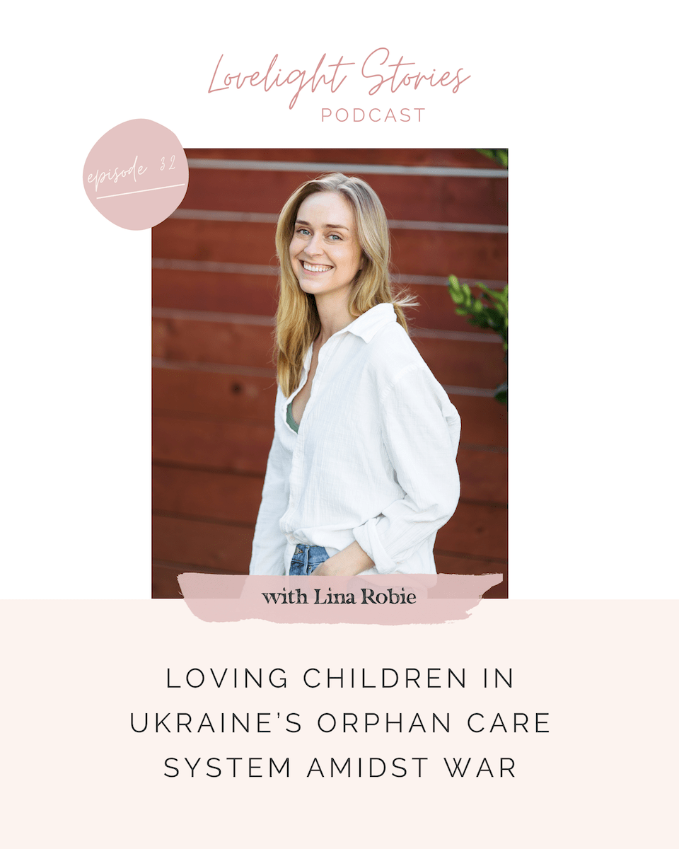 The Lovelight Stories Podcast | Loving Children In Ukraine’s Orphan Care System Amidst War With Lina Robie The Lovelight Stories Podcast | Loving Children In Ukraine’s Orphan Care System Amidst War With Lina Robie
