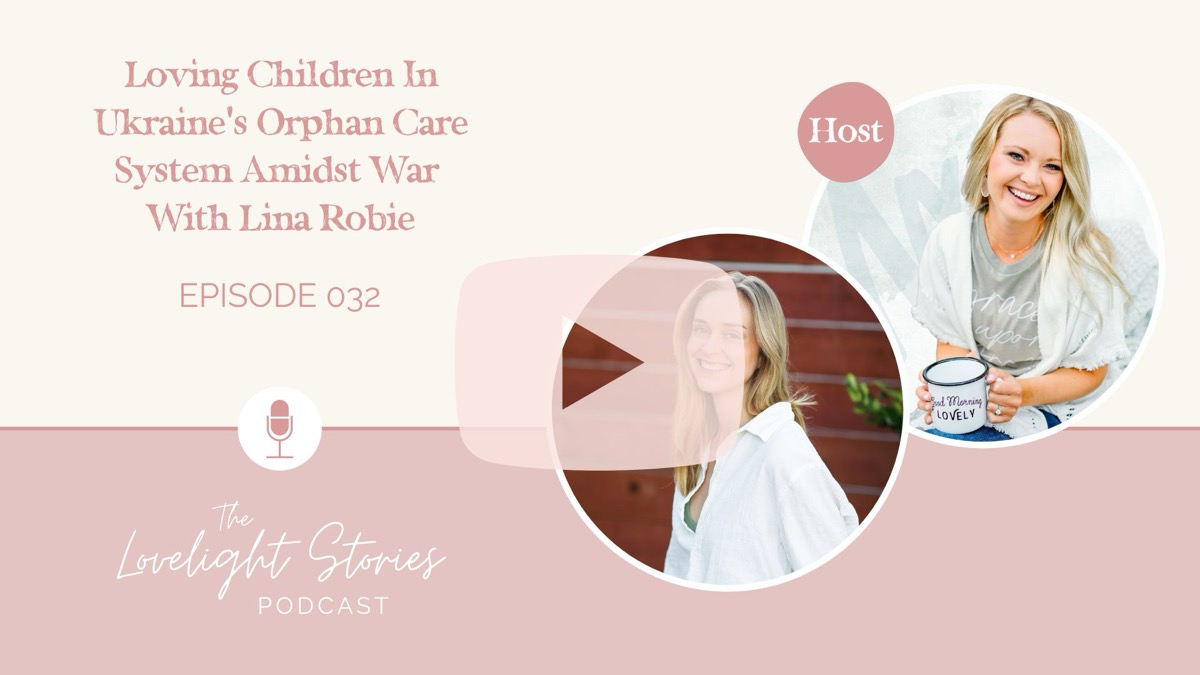 The Lovelight Stories Podcast | Loving Children In Ukraine’s Orphan Care System Amidst War With Lina Robie