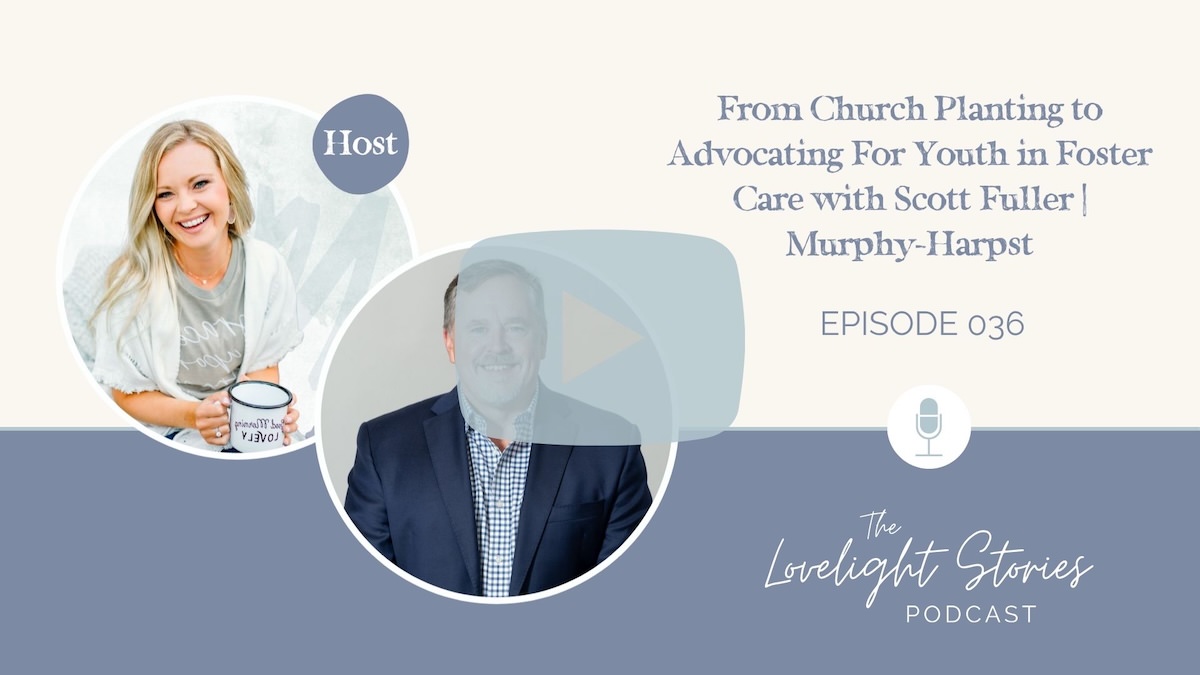 The Lovelight Stories Podcast | From Church Planting to Advocating For Youth in Foster Care with Scott Fuller | Murphy-Harpst